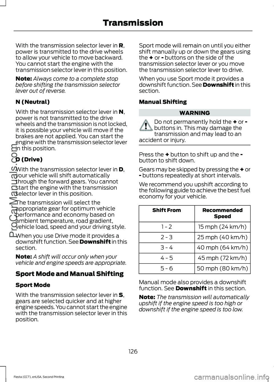 FORD FIESTA 2015 Owners Manual With the transmission selector lever in R,
power is transmitted to the drive wheels
to allow your vehicle to move backward.
You cannot start the engine with the
transmission selector lever in this pos FORD FIESTA 2015 Owners Manual With the transmission selector lever in R,
power is transmitted to the drive wheels
to allow your vehicle to move backward.
You cannot start the engine with the
transmission selector lever in this pos