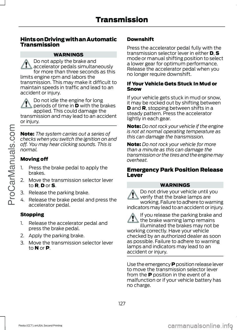 FORD FIESTA 2015  Owners Manual Hints on Driving with an Automatic
Transmission
WARNINGS
Do not apply the brake and
accelerator pedals simultaneously
for more than three seconds as this
limits engine rpm and labors the
transmission.