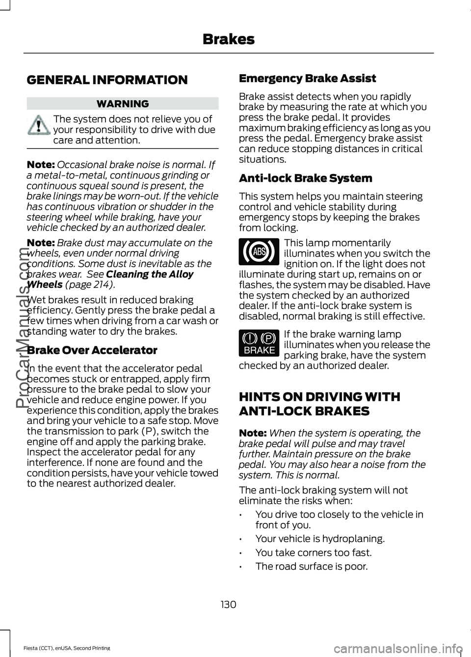 FORD FIESTA 2015 Owners Manual GENERAL INFORMATION
WARNING
The system does not relieve you of
your responsibility to drive with due
care and attention.
Note:
Occasional brake noise is normal. If
a metal-to-metal, continuous grindin FORD FIESTA 2015 Owners Manual GENERAL INFORMATION
WARNING
The system does not relieve you of
your responsibility to drive with due
care and attention.
Note:
Occasional brake noise is normal. If
a metal-to-metal, continuous grindin