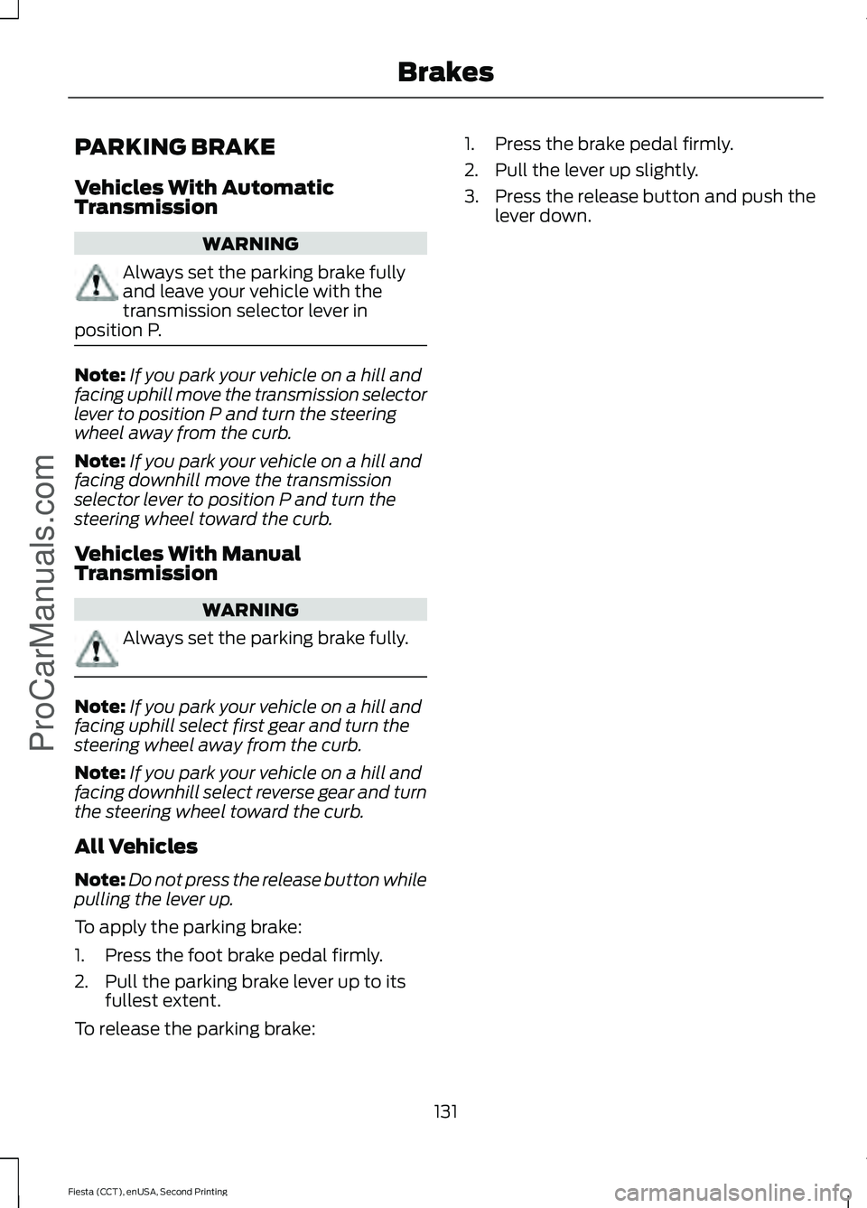 FORD FIESTA 2015 Owners Manual PARKING BRAKE
Vehicles With Automatic
Transmission
WARNING
Always set the parking brake fully
and leave your vehicle with the
transmission selector lever in
position P. Note:
If you park your vehicle FORD FIESTA 2015 Owners Manual PARKING BRAKE
Vehicles With Automatic
Transmission
WARNING
Always set the parking brake fully
and leave your vehicle with the
transmission selector lever in
position P. Note:
If you park your vehicle