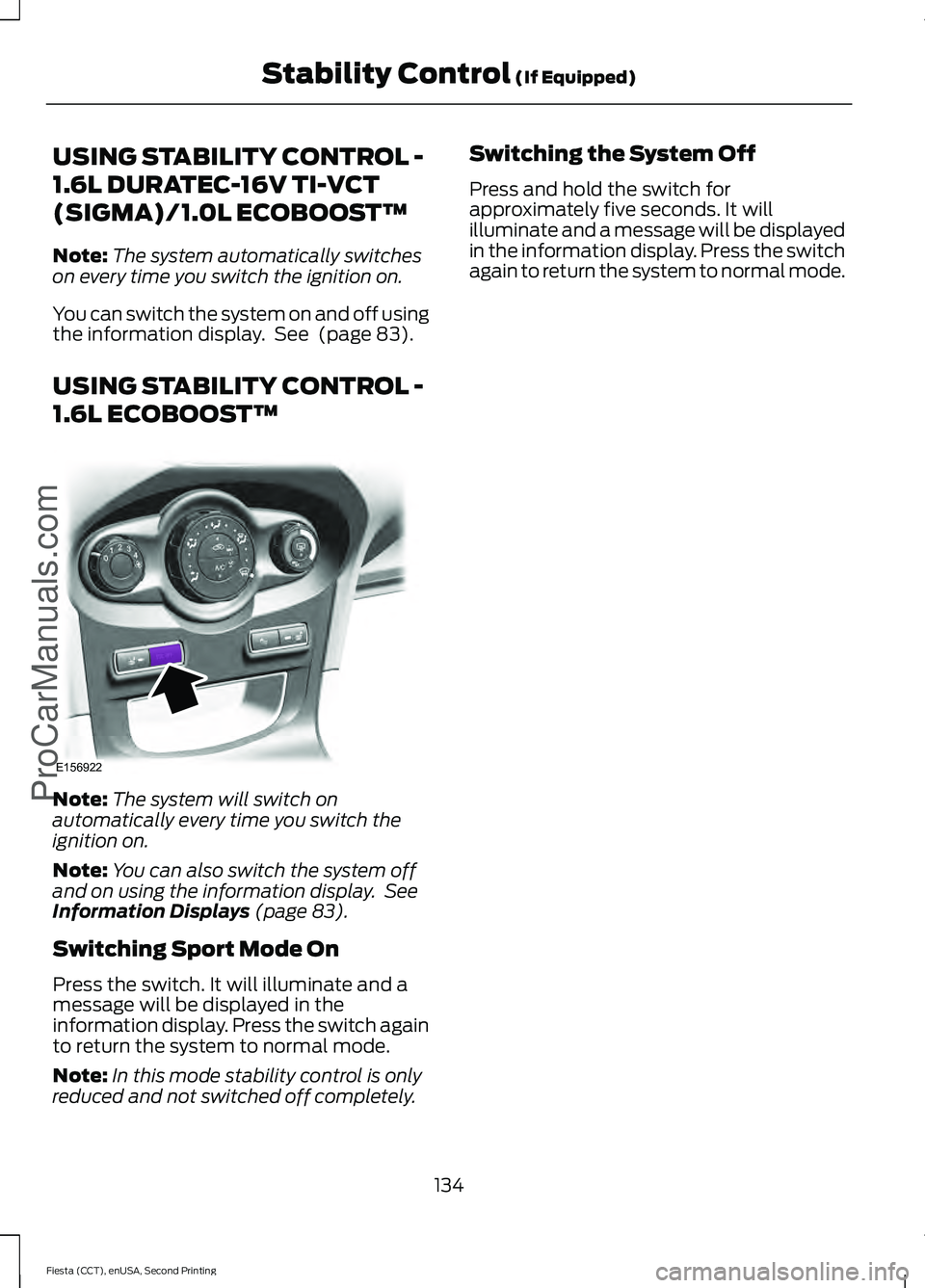 FORD FIESTA 2015 Owners Manual USING STABILITY CONTROL -
1.6L DURATEC-16V TI-VCT
(SIGMA)/1.0L ECOBOOST™
Note:
The system automatically switches
on every time you switch the ignition on.
You can switch the system on and off using
FORD FIESTA 2015 Owners Manual USING STABILITY CONTROL -
1.6L DURATEC-16V TI-VCT
(SIGMA)/1.0L ECOBOOST™
Note:
The system automatically switches
on every time you switch the ignition on.
You can switch the system on and off using