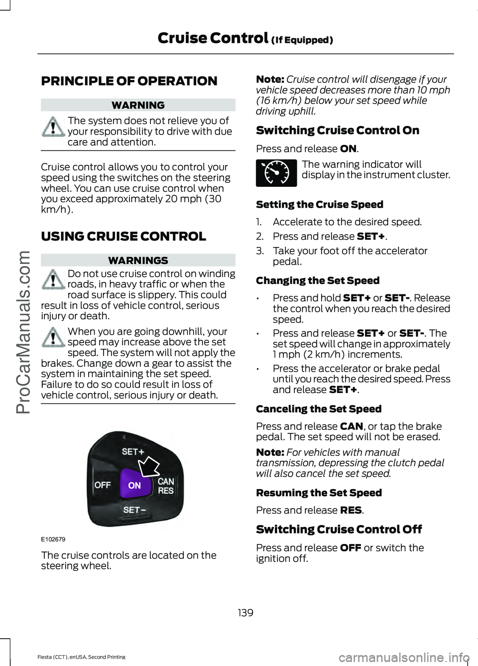 FORD FIESTA 2015 Owners Manual PRINCIPLE OF OPERATION
WARNING
The system does not relieve you of
your responsibility to drive with due
care and attention.
Cruise control allows you to control your
speed using the switches on the st FORD FIESTA 2015 Owners Manual PRINCIPLE OF OPERATION
WARNING
The system does not relieve you of
your responsibility to drive with due
care and attention.
Cruise control allows you to control your
speed using the switches on the st