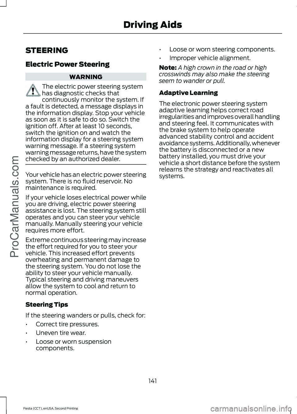 FORD FIESTA 2015 Owners Manual STEERING
Electric Power Steering
WARNING
The electric power steering system
has diagnostic checks that
continuously monitor the system. If
a fault is detected, a message displays in
the information di FORD FIESTA 2015 Owners Manual STEERING
Electric Power Steering
WARNING
The electric power steering system
has diagnostic checks that
continuously monitor the system. If
a fault is detected, a message displays in
the information di