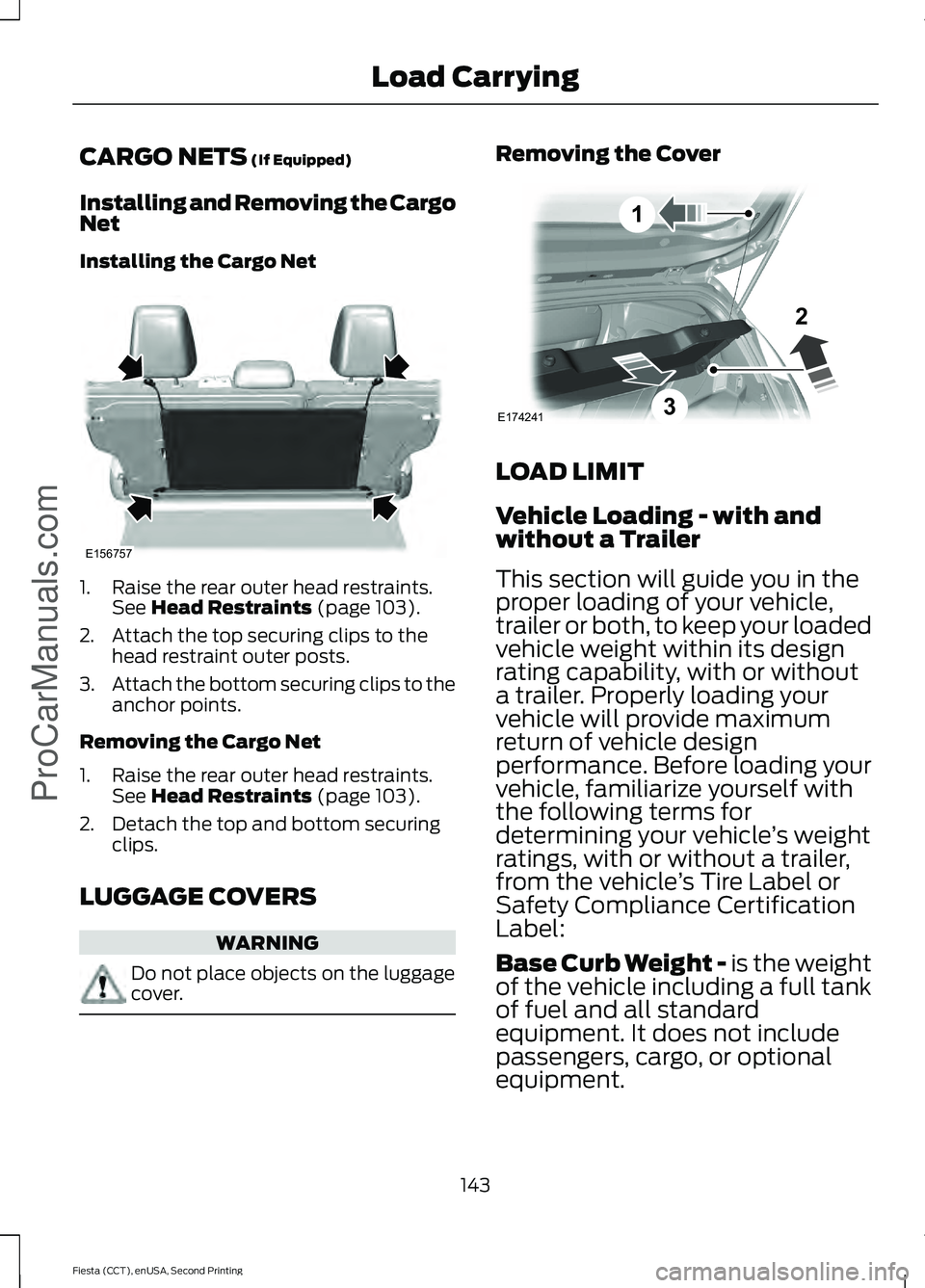 FORD FIESTA 2015 Owners Manual CARGO NETS (If Equipped)
Installing and Removing the Cargo
Net
Installing the Cargo Net 1. Raise the rear outer head restraints.
See
Head Restraints (page 103).
2. Attach the top securing clips to th FORD FIESTA 2015 Owners Manual CARGO NETS (If Equipped)
Installing and Removing the Cargo
Net
Installing the Cargo Net 1. Raise the rear outer head restraints.
See
Head Restraints (page 103).
2. Attach the top securing clips to th