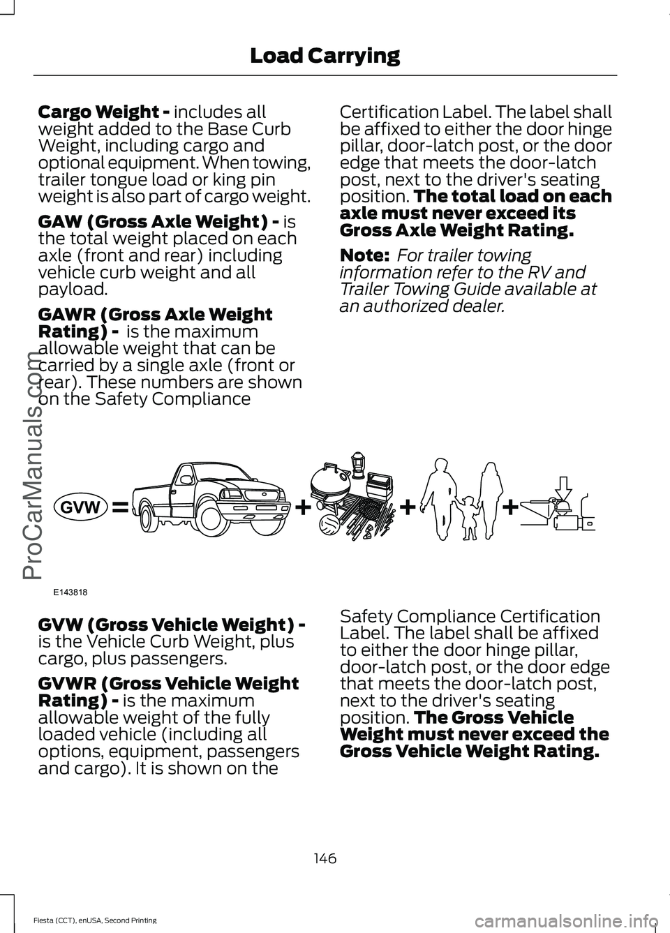 FORD FIESTA 2015 Owners Manual Cargo Weight - includes all
weight added to the Base Curb
Weight, including cargo and
optional equipment. When towing,
trailer tongue load or king pin
weight is also part of cargo weight.
GAW (Gross A FORD FIESTA 2015 Owners Manual Cargo Weight - includes all
weight added to the Base Curb
Weight, including cargo and
optional equipment. When towing,
trailer tongue load or king pin
weight is also part of cargo weight.
GAW (Gross A