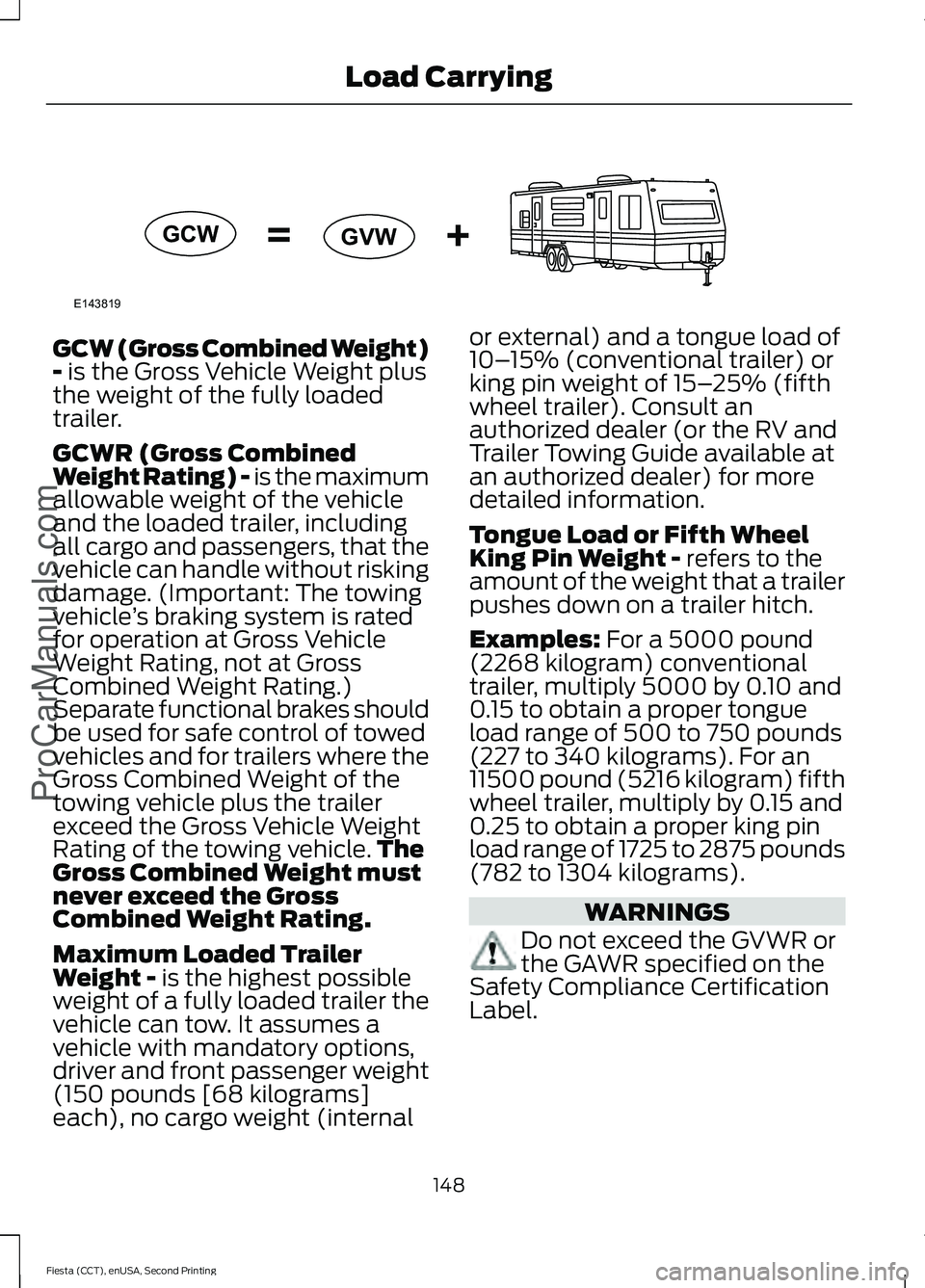 FORD FIESTA 2015 Owners Manual GCW (Gross Combined Weight)
- is the Gross Vehicle Weight plus
the weight of the fully loaded
trailer.
GCWR (Gross Combined
Weight Rating) - is the maximum
allowable weight of the vehicle
and the load FORD FIESTA 2015 Owners Manual GCW (Gross Combined Weight)
- is the Gross Vehicle Weight plus
the weight of the fully loaded
trailer.
GCWR (Gross Combined
Weight Rating) - is the maximum
allowable weight of the vehicle
and the load