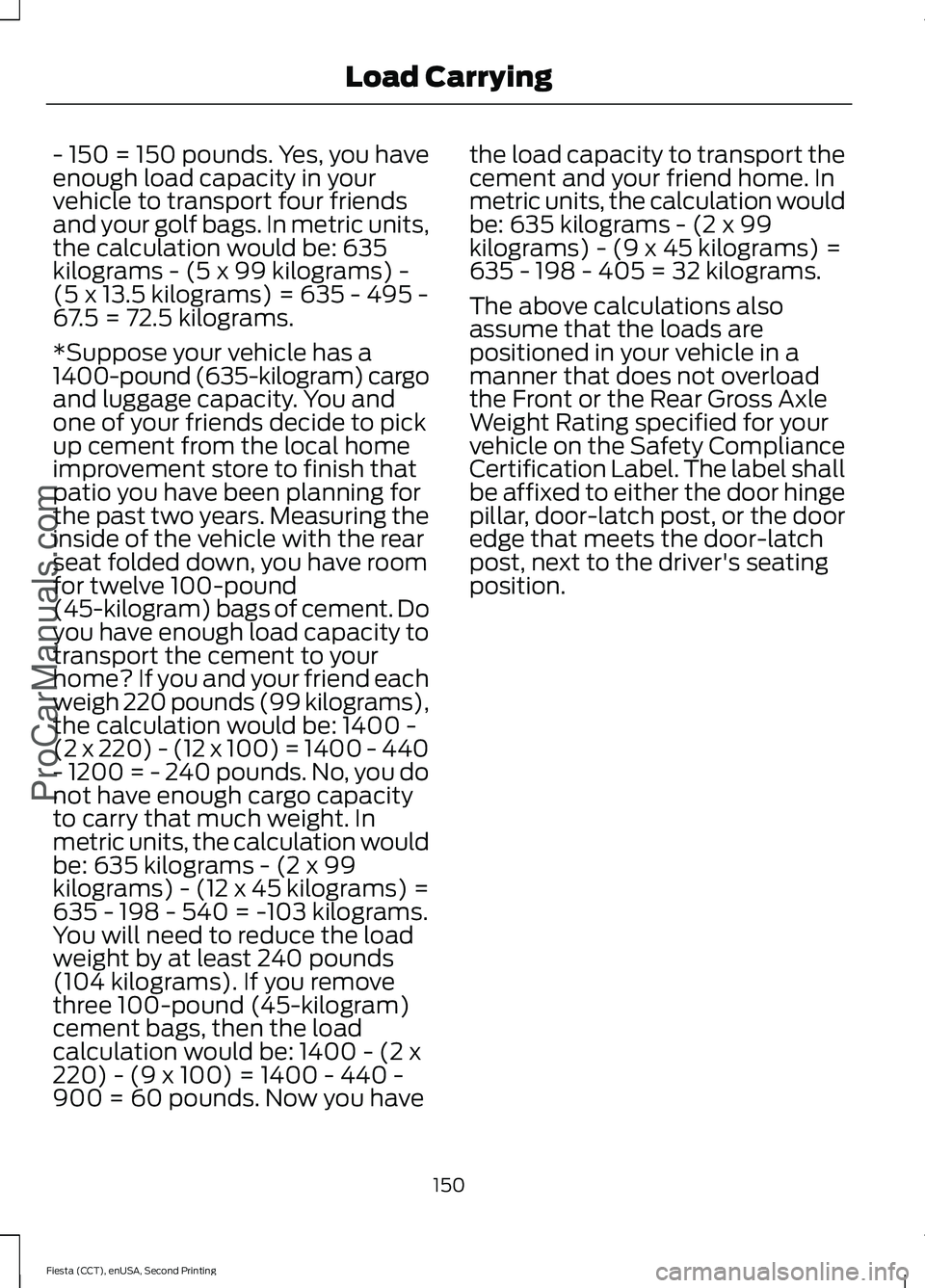 FORD FIESTA 2015  Owners Manual - 150 = 150 pounds. Yes, you have
enough load capacity in your
vehicle to transport four friends
and your golf bags. In metric units,
the calculation would be: 635
kilograms - (5 x 99 kilograms) -
(5 