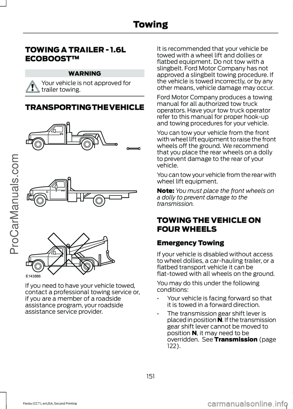 FORD FIESTA 2015 Owners Manual TOWING A TRAILER - 1.6L
ECOBOOST™
WARNING
Your vehicle is not approved for
trailer towing.
TRANSPORTING THE VEHICLE
If you need to have your vehicle towed,
contact a professional towing service or,
FORD FIESTA 2015 Owners Manual TOWING A TRAILER - 1.6L
ECOBOOST™
WARNING
Your vehicle is not approved for
trailer towing.
TRANSPORTING THE VEHICLE
If you need to have your vehicle towed,
contact a professional towing service or,