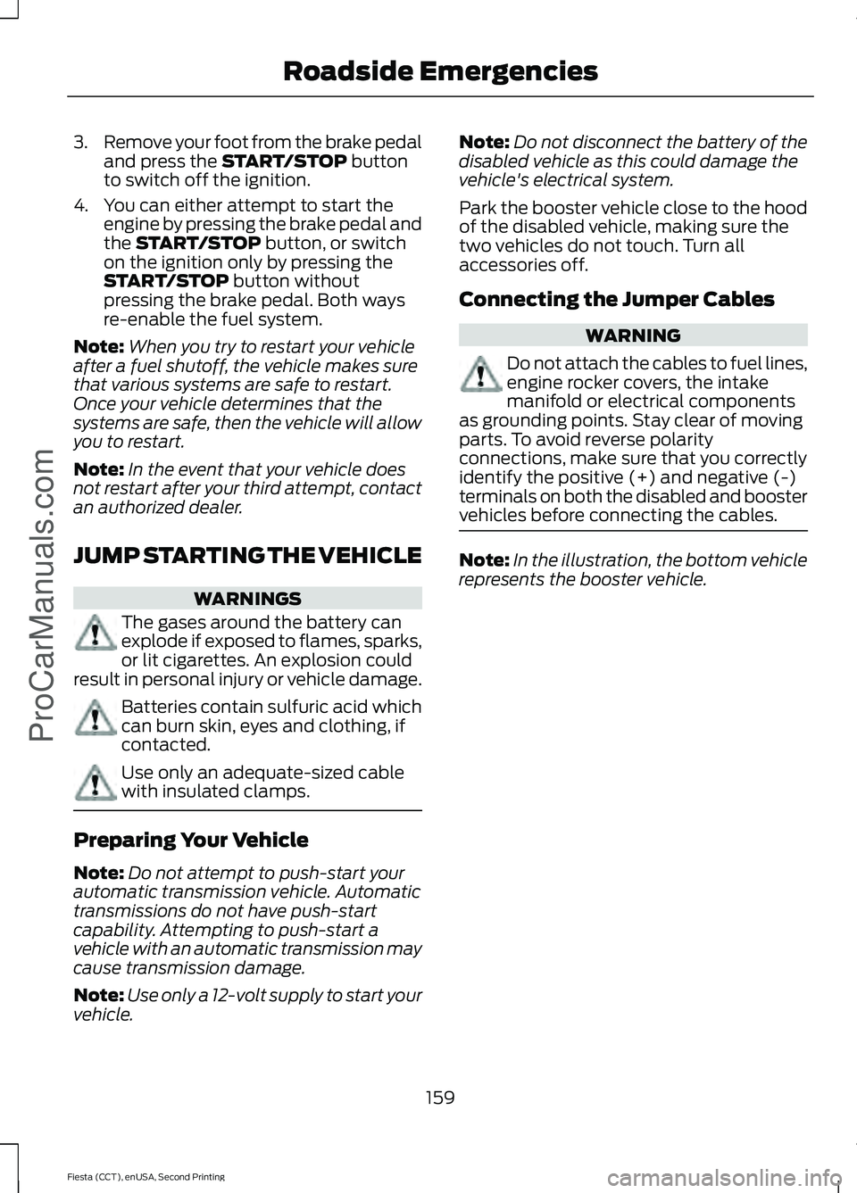 FORD FIESTA 2015 Owners Manual 3.
Remove your foot from the brake pedal
and press the START/STOP button
to switch off the ignition.
4. You can either attempt to start the engine by pressing the brake pedal and
the
START/STOP butto FORD FIESTA 2015 Owners Manual 3.
Remove your foot from the brake pedal
and press the START/STOP button
to switch off the ignition.
4. You can either attempt to start the engine by pressing the brake pedal and
the
START/STOP butto