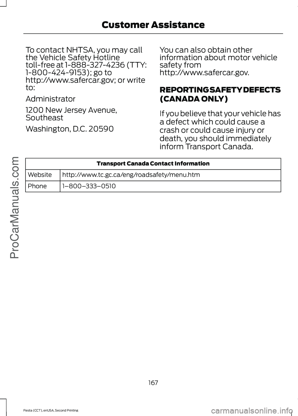 FORD FIESTA 2015 Owners Manual To contact NHTSA, you may call
the Vehicle Safety Hotline
toll-free at 1-888-327-4236 (TTY:
1-800-424-9153); go to
http://www.safercar.gov; or write
to:
Administrator
1200 New Jersey Avenue,
Southeast FORD FIESTA 2015 Owners Manual To contact NHTSA, you may call
the Vehicle Safety Hotline
toll-free at 1-888-327-4236 (TTY:
1-800-424-9153); go to
http://www.safercar.gov; or write
to:
Administrator
1200 New Jersey Avenue,
Southeast