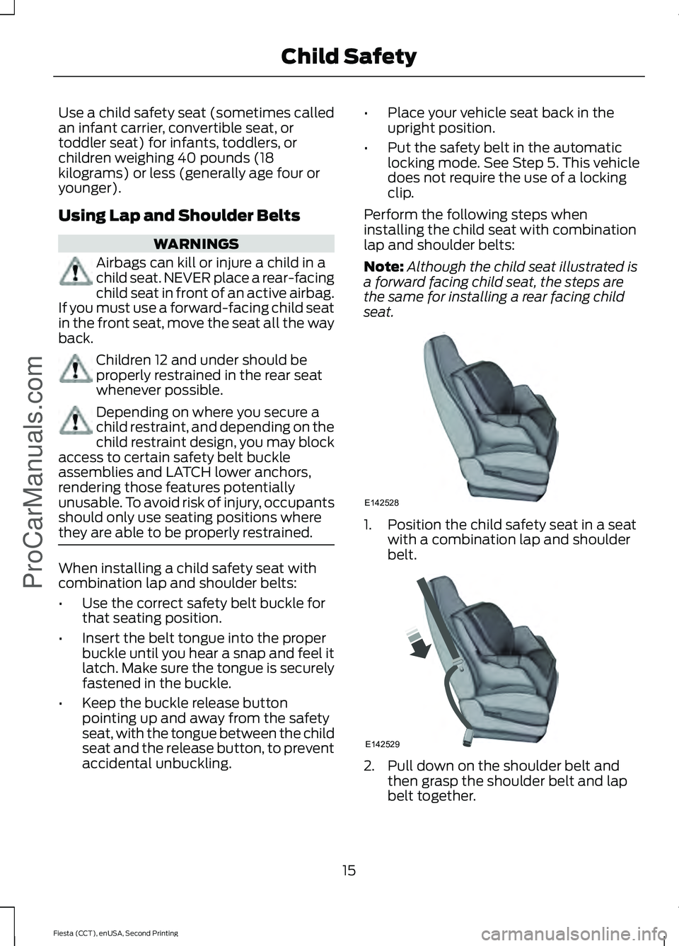 FORD FIESTA 2015 User Guide Use a child safety seat (sometimes called
an infant carrier, convertible seat, or
toddler seat) for infants, toddlers, or
children weighing 40 pounds (18
kilograms) or less (generally age four or
youn
