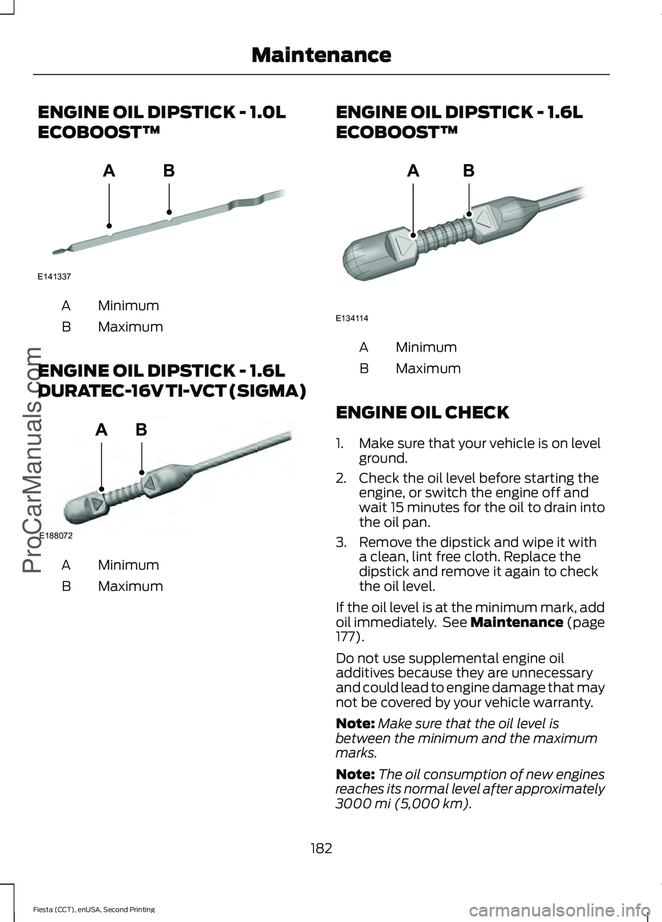FORD FIESTA 2015  Owners Manual ENGINE OIL DIPSTICK - 1.0L
ECOBOOST™
Minimum
A
Maximum
B
ENGINE OIL DIPSTICK - 1.6L
DURATEC-16V TI-VCT (SIGMA) Minimum
A
Maximum
B ENGINE OIL DIPSTICK - 1.6L
ECOBOOST™ Minimum
A
Maximum
B
ENGINE O