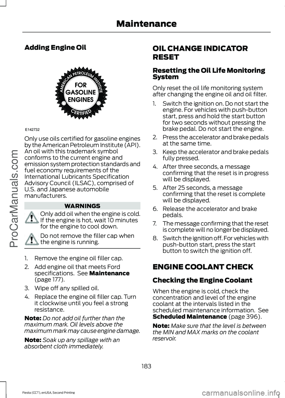 FORD FIESTA 2015  Owners Manual Adding Engine Oil
Only use oils certified for gasoline engines
by the American Petroleum Institute (API).
An oil with this trademark symbol
conforms to the current engine and
emission system protectio