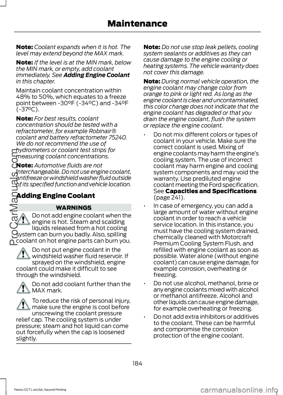 FORD FIESTA 2015 Owners Manual Note:
Coolant expands when it is hot. The
level may extend beyond the MAX mark.
Note: If the level is at the MIN mark, below
the MIN mark, or empty, add coolant
immediately. See Adding Engine Coolant
FORD FIESTA 2015 Owners Manual Note:
Coolant expands when it is hot. The
level may extend beyond the MAX mark.
Note: If the level is at the MIN mark, below
the MIN mark, or empty, add coolant
immediately. See Adding Engine Coolant