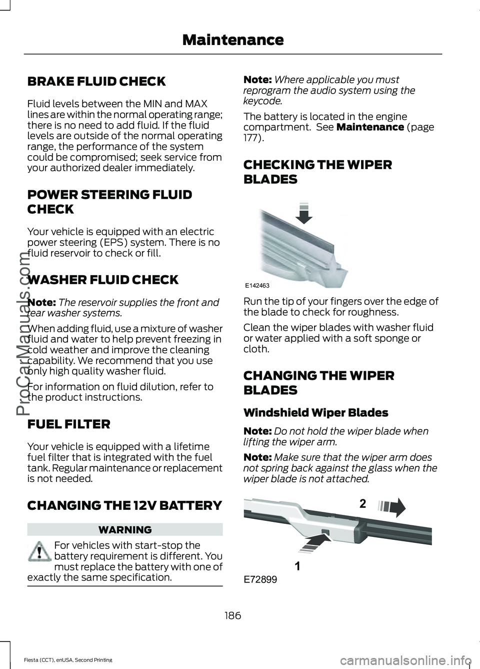 FORD FIESTA 2015  Owners Manual BRAKE FLUID CHECK
Fluid levels between the MIN and MAX
lines are within the normal operating range;
there is no need to add fluid. If the fluid
levels are outside of the normal operating
range, the pe