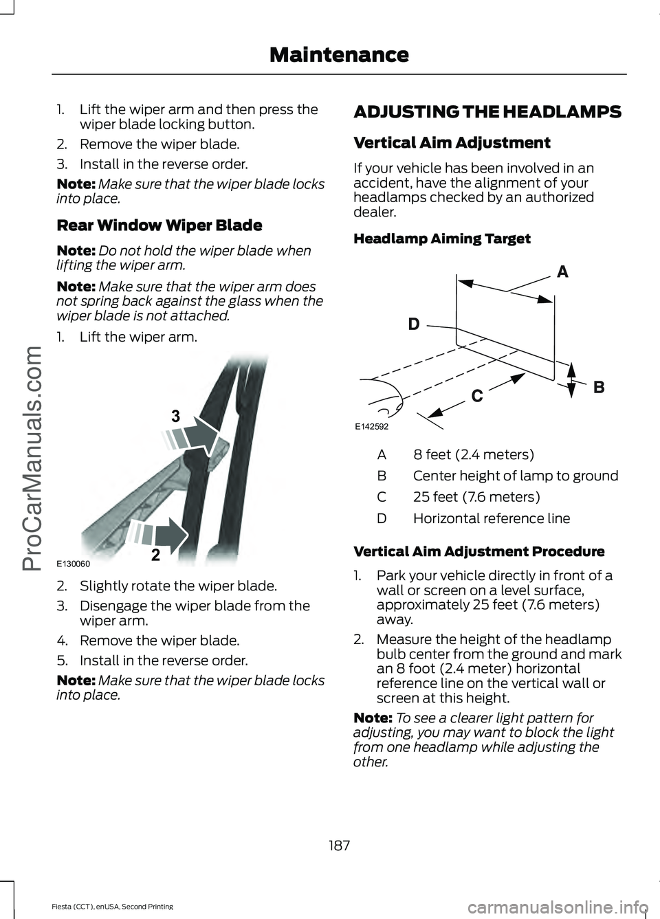 FORD FIESTA 2015 Owners Manual 1. Lift the wiper arm and then press the
wiper blade locking button.
2. Remove the wiper blade.
3. Install in the reverse order.
Note: Make sure that the wiper blade locks
into place.
Rear Window Wipe FORD FIESTA 2015 Owners Manual 1. Lift the wiper arm and then press the
wiper blade locking button.
2. Remove the wiper blade.
3. Install in the reverse order.
Note: Make sure that the wiper blade locks
into place.
Rear Window Wipe
