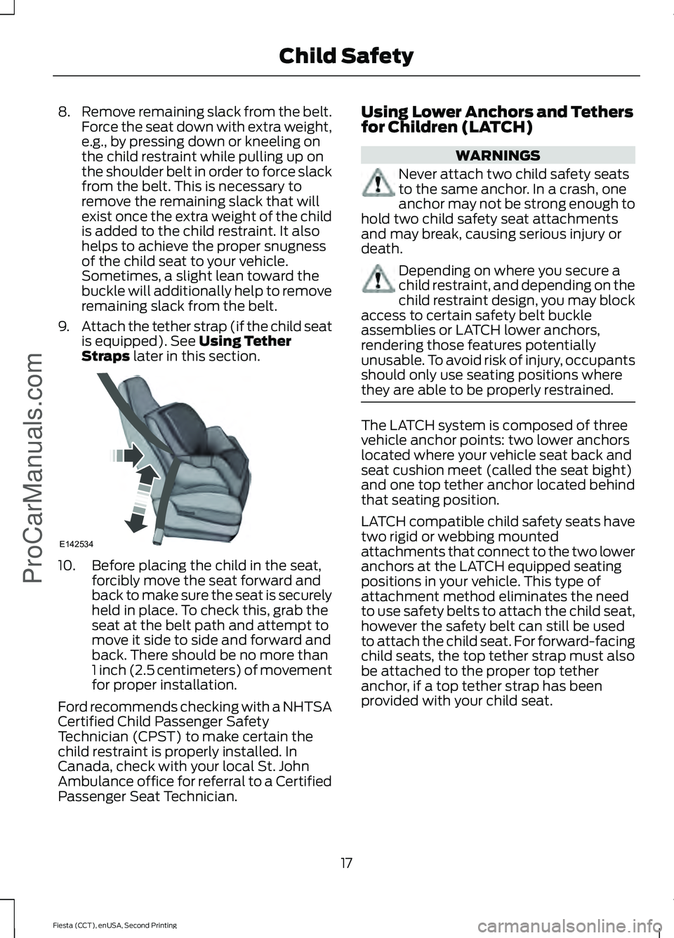 FORD FIESTA 2015 User Guide 8.
Remove remaining slack from the belt.
Force the seat down with extra weight,
e.g., by pressing down or kneeling on
the child restraint while pulling up on
the shoulder belt in order to force slack
FORD FIESTA 2015 User Guide 8.
Remove remaining slack from the belt.
Force the seat down with extra weight,
e.g., by pressing down or kneeling on
the child restraint while pulling up on
the shoulder belt in order to force slack