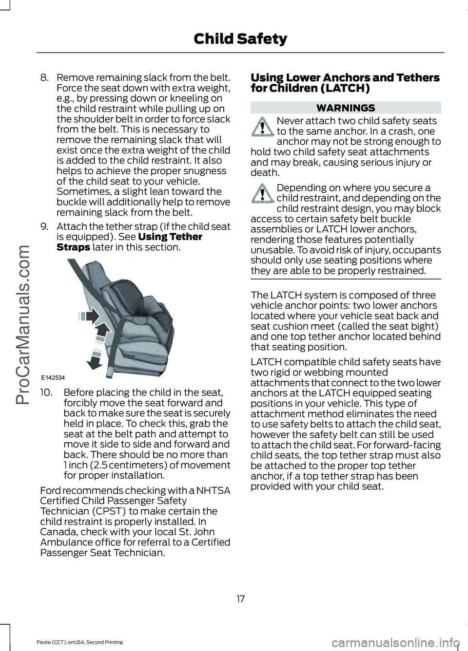 FORD FIESTA 2015  Owners Manual 8.
Remove remaining slack from the belt.
Force the seat down with extra weight,
e.g., by pressing down or kneeling on
the child restraint while pulling up on
the shoulder belt in order to force slack
