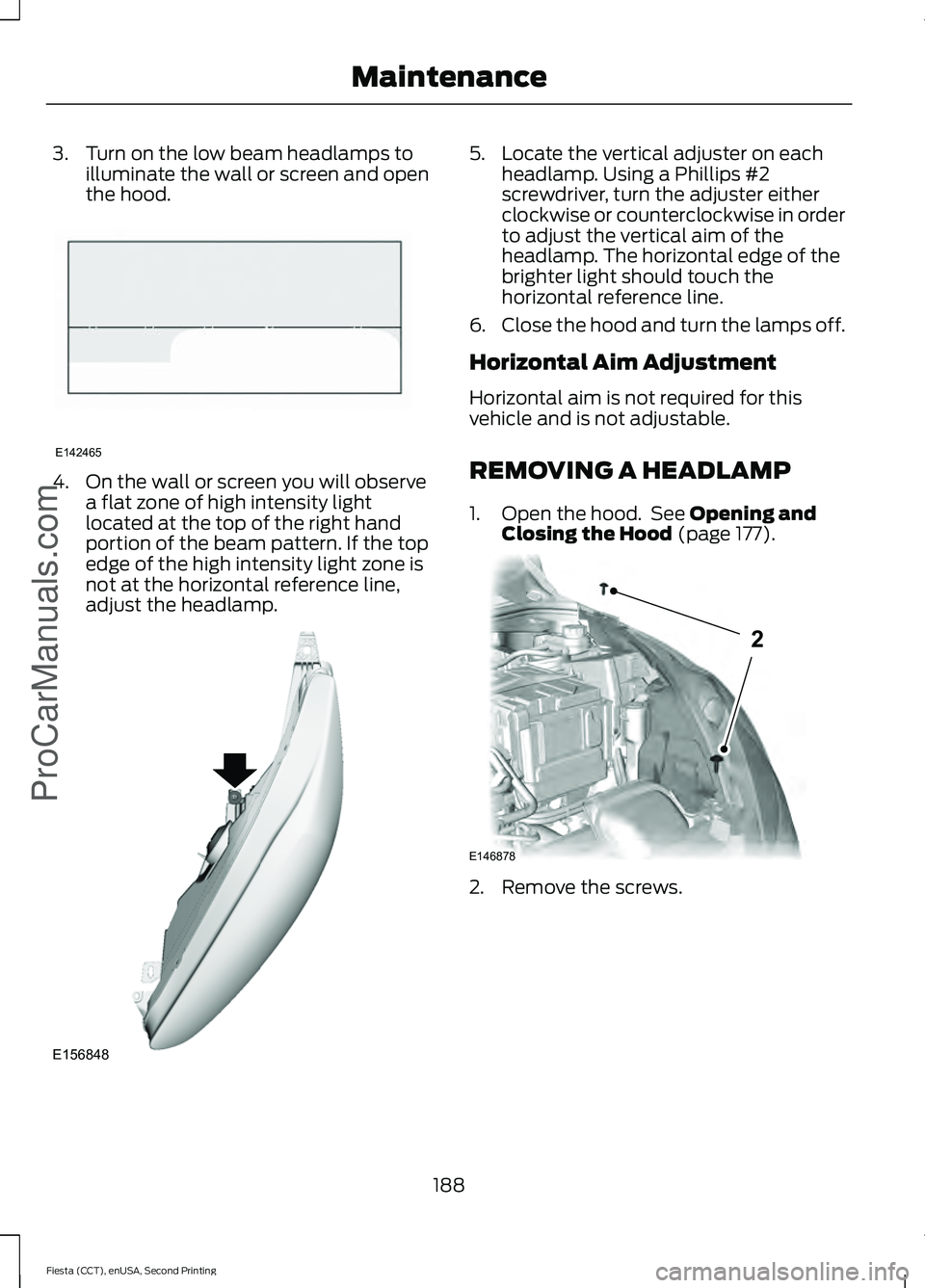 FORD FIESTA 2015  Owners Manual 3. Turn on the low beam headlamps to
illuminate the wall or screen and open
the hood. 4. On the wall or screen you will observe
a flat zone of high intensity light
located at the top of the right hand