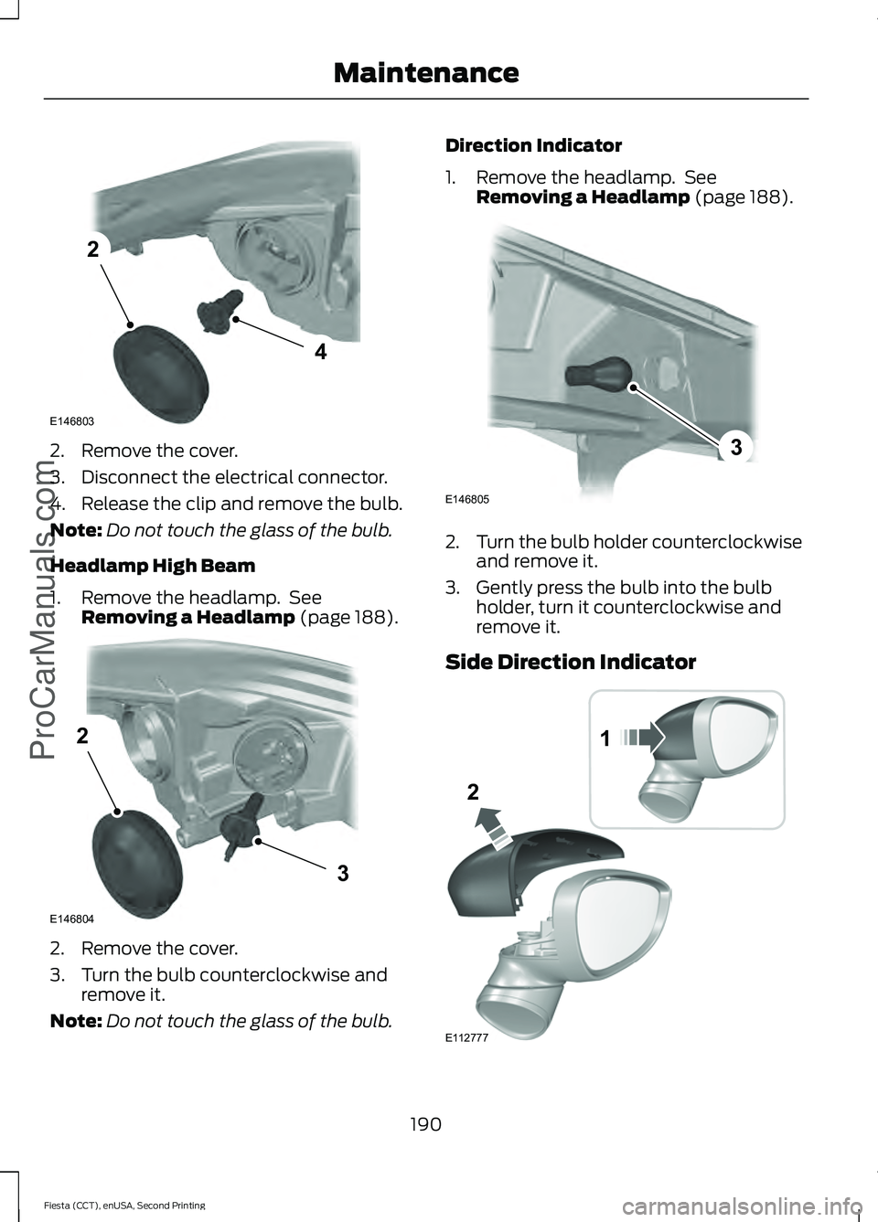 FORD FIESTA 2015  Owners Manual 2. Remove the cover.
3. Disconnect the electrical connector.
4. Release the clip and remove the bulb.
Note:
Do not touch the glass of the bulb.
Headlamp High Beam
1. Remove the headlamp.  See Removing