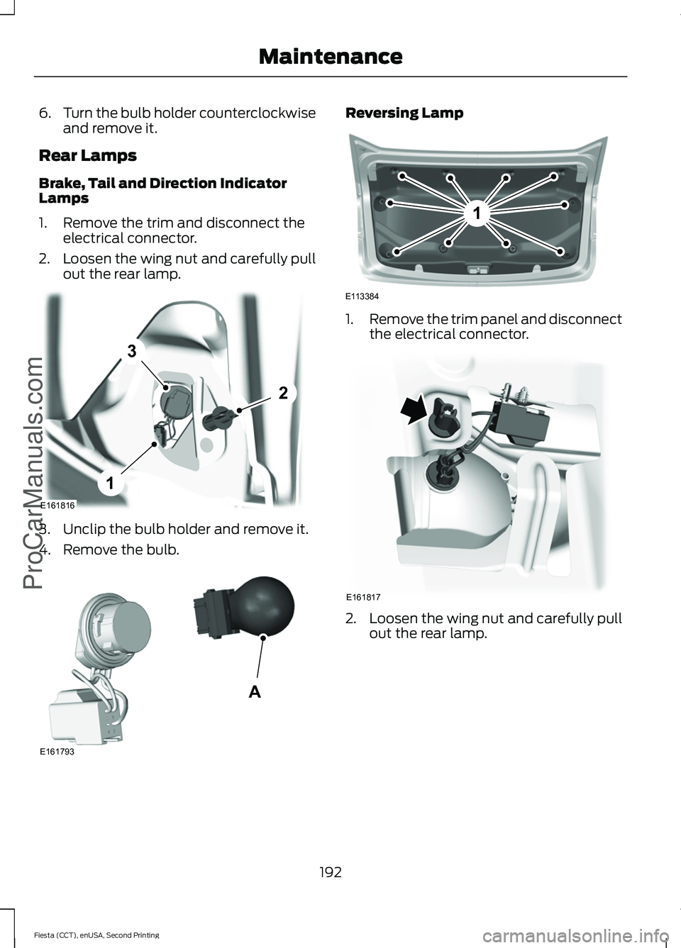 FORD FIESTA 2015  Owners Manual 6.
Turn the bulb holder counterclockwise
and remove it.
Rear Lamps
Brake, Tail and Direction Indicator
Lamps
1. Remove the trim and disconnect the electrical connector.
2. Loosen the wing nut and care