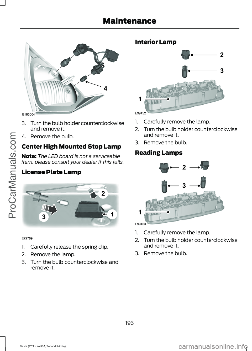 FORD FIESTA 2015  Owners Manual 3.
Turn the bulb holder counterclockwise
and remove it.
4. Remove the bulb.
Center High Mounted Stop Lamp
Note: The LED board is not a serviceable
item, please consult your dealer if this fails.
Licen