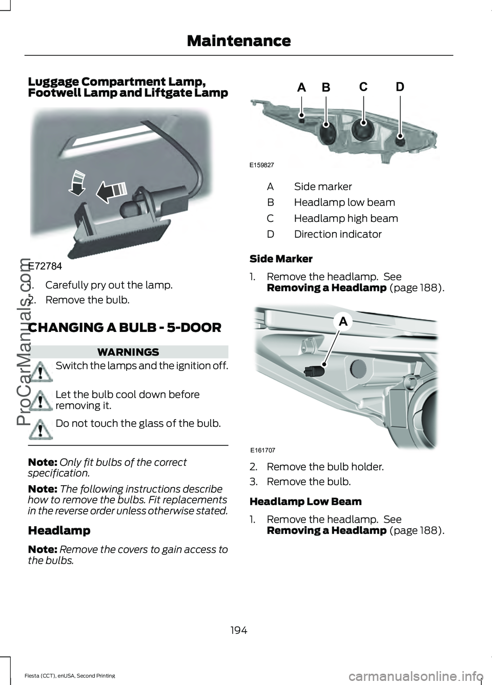 FORD FIESTA 2015  Owners Manual Luggage Compartment Lamp,
Footwell Lamp and Liftgate Lamp
1. Carefully pry out the lamp.
2. Remove the bulb.
CHANGING A BULB - 5-DOOR
WARNINGS
Switch the lamps and the ignition off.
Let the bulb cool 