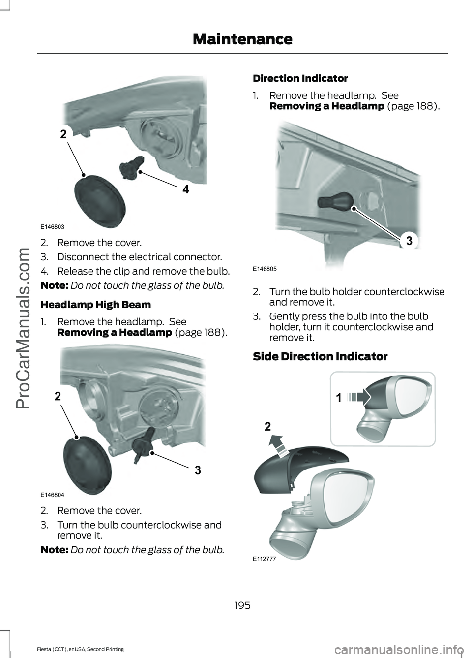 FORD FIESTA 2015  Owners Manual 2. Remove the cover.
3. Disconnect the electrical connector.
4. Release the clip and remove the bulb.
Note:
Do not touch the glass of the bulb.
Headlamp High Beam
1. Remove the headlamp.  See Removing