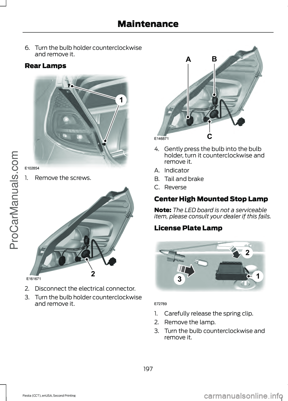 FORD FIESTA 2015  Owners Manual 6.
Turn the bulb holder counterclockwise
and remove it.
Rear Lamps 1. Remove the screws.
2. Disconnect the electrical connector.
3.
Turn the bulb holder counterclockwise
and remove it. 4. Gently press