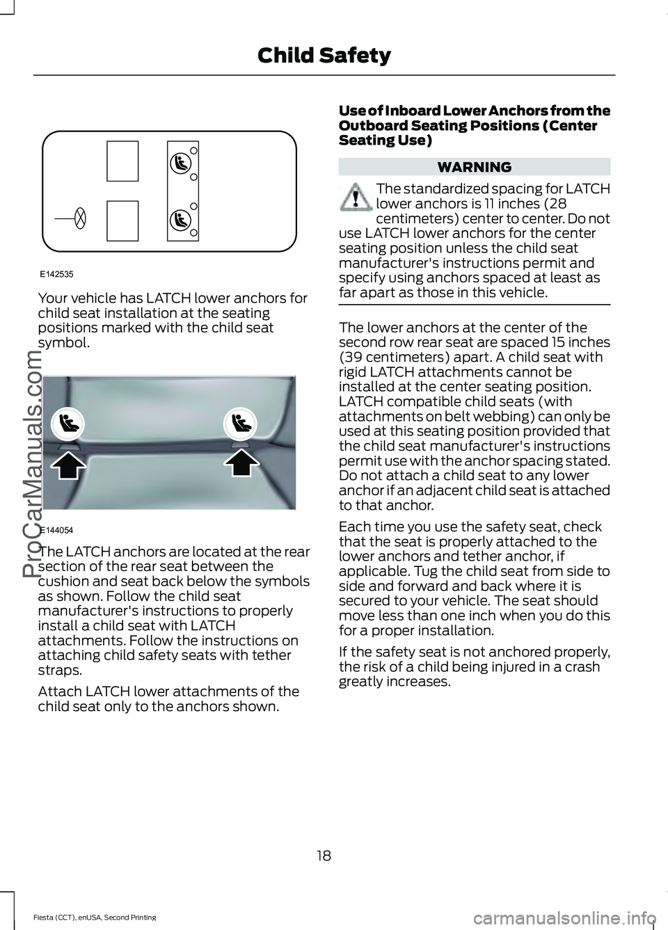 FORD FIESTA 2015  Owners Manual Your vehicle has LATCH lower anchors for
child seat installation at the seating
positions marked with the child seat
symbol.
The LATCH anchors are located at the rear
section of the rear seat between 