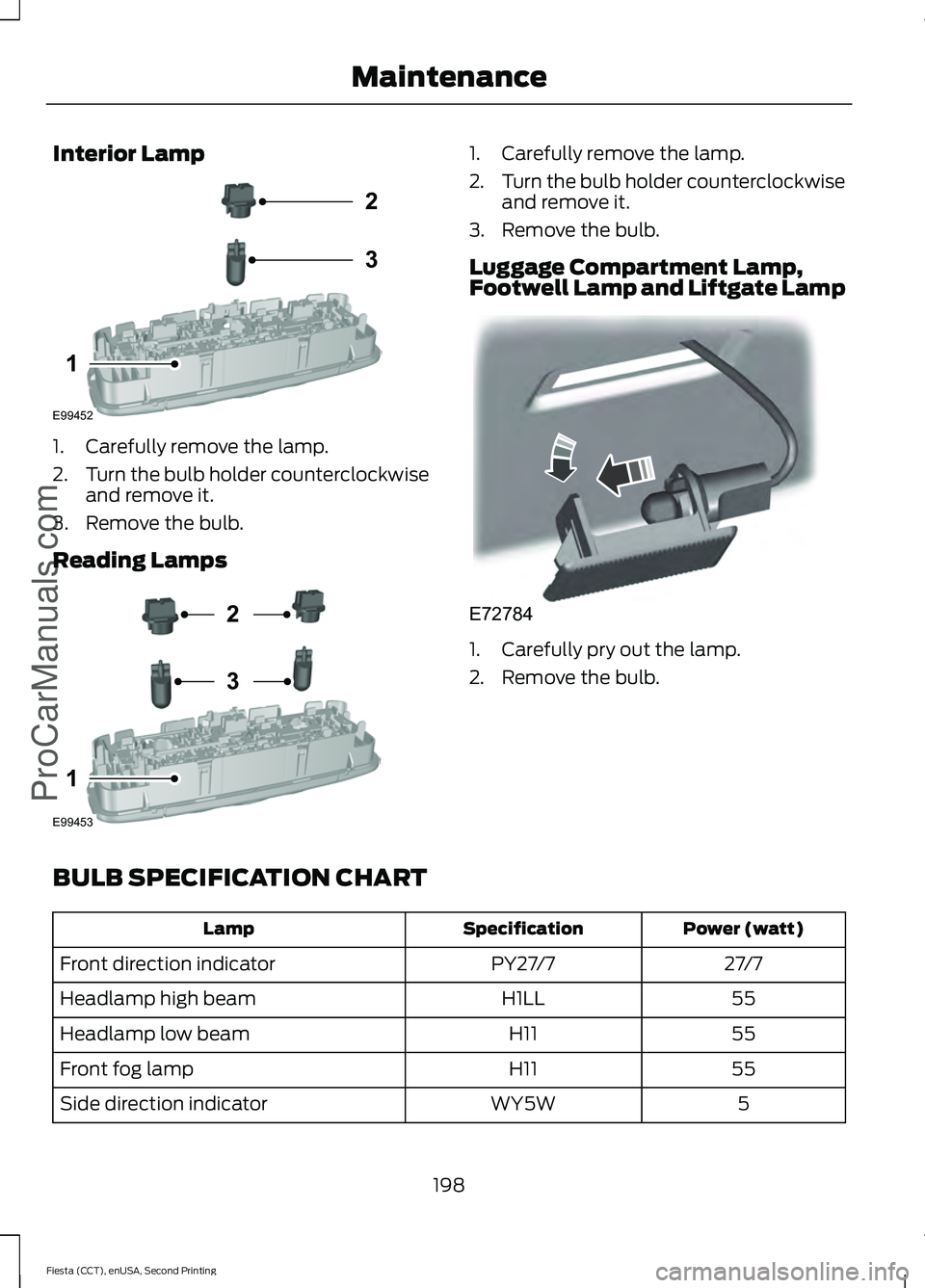 FORD FIESTA 2015  Owners Manual Interior Lamp
1. Carefully remove the lamp.
2.
Turn the bulb holder counterclockwise
and remove it.
3. Remove the bulb.
Reading Lamps 1. Carefully remove the lamp.
2.
Turn the bulb holder counterclock