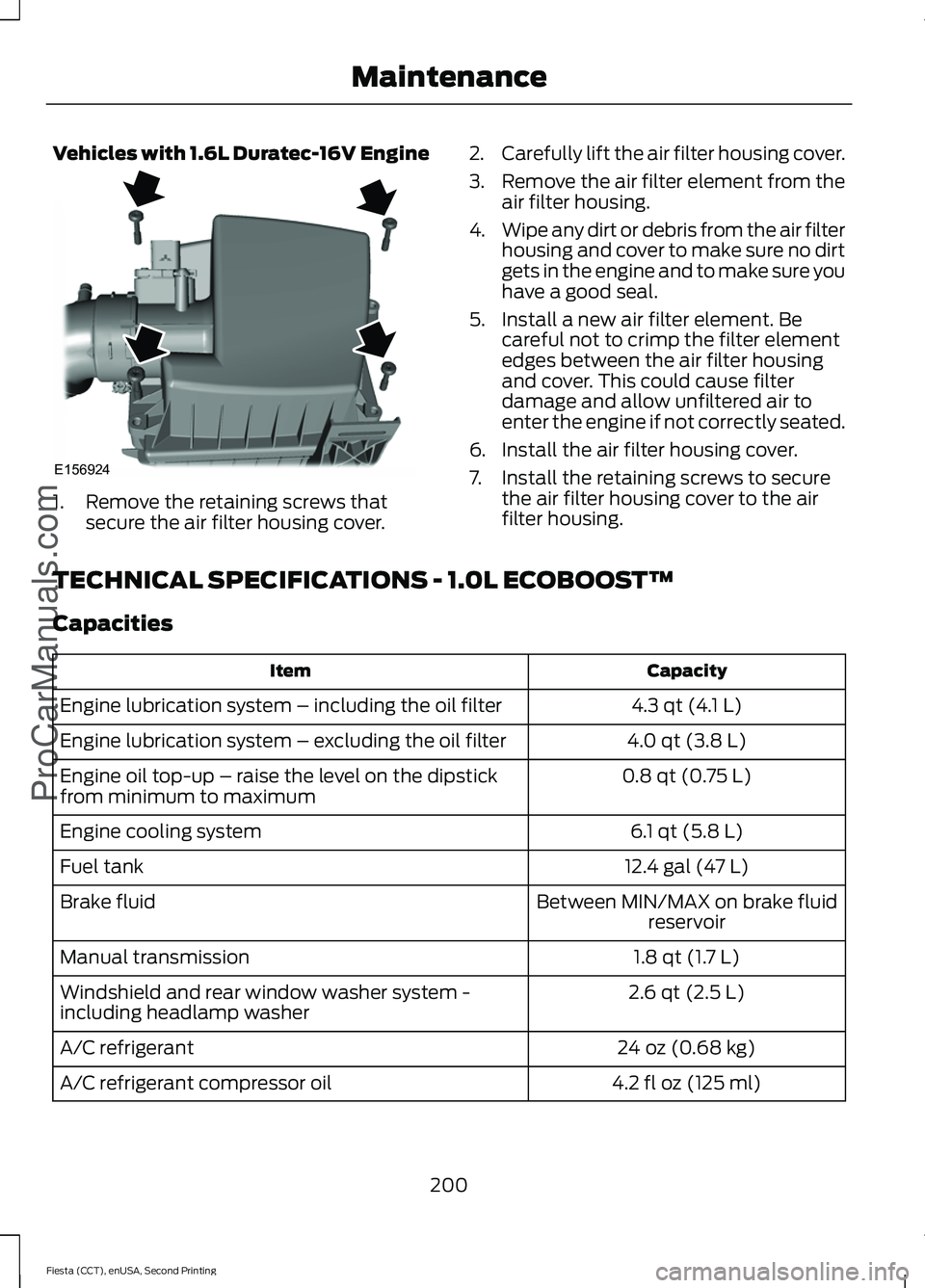 FORD FIESTA 2015  Owners Manual Vehicles with 1.6L Duratec-16V Engine
1. Remove the retaining screws that
secure the air filter housing cover. 2.
Carefully lift the air filter housing cover.
3. Remove the air filter element from the