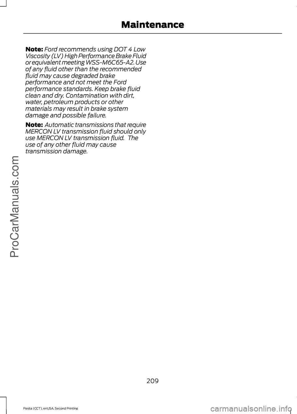 FORD FIESTA 2015 Owners Manual Note:
Ford recommends using DOT 4 Low
Viscosity (LV) High Performance Brake Fluid
or equivalent meeting WSS-M6C65-A2. Use
of any fluid other than the recommended
fluid may cause degraded brake
perform FORD FIESTA 2015 Owners Manual Note:
Ford recommends using DOT 4 Low
Viscosity (LV) High Performance Brake Fluid
or equivalent meeting WSS-M6C65-A2. Use
of any fluid other than the recommended
fluid may cause degraded brake
perform