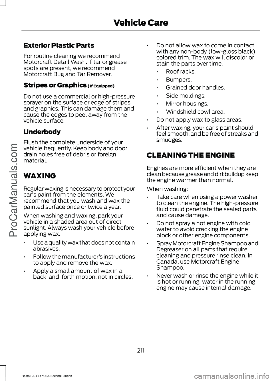 FORD FIESTA 2015 Owners Manual Exterior Plastic Parts
For routine cleaning we recommend
Motorcraft Detail Wash. If tar or grease
spots are present, we recommend
Motorcraft Bug and Tar Remover.
Stripes or Graphics (If Equipped)
Do n FORD FIESTA 2015 Owners Manual Exterior Plastic Parts
For routine cleaning we recommend
Motorcraft Detail Wash. If tar or grease
spots are present, we recommend
Motorcraft Bug and Tar Remover.
Stripes or Graphics (If Equipped)
Do n