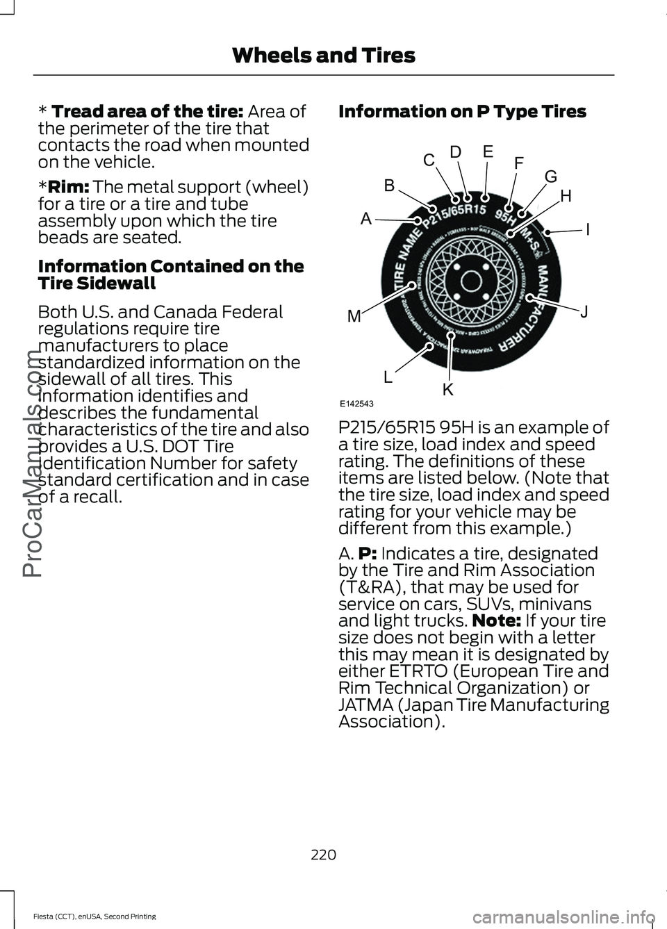 FORD FIESTA 2015 Owners Manual * Tread area of the tire: Area of
the perimeter of the tire that
contacts the road when mounted
on the vehicle.
*Rim: The metal support (wheel)
for a tire or a tire and tube
assembly upon which the ti FORD FIESTA 2015 Owners Manual * Tread area of the tire: Area of
the perimeter of the tire that
contacts the road when mounted
on the vehicle.
*Rim: The metal support (wheel)
for a tire or a tire and tube
assembly upon which the ti