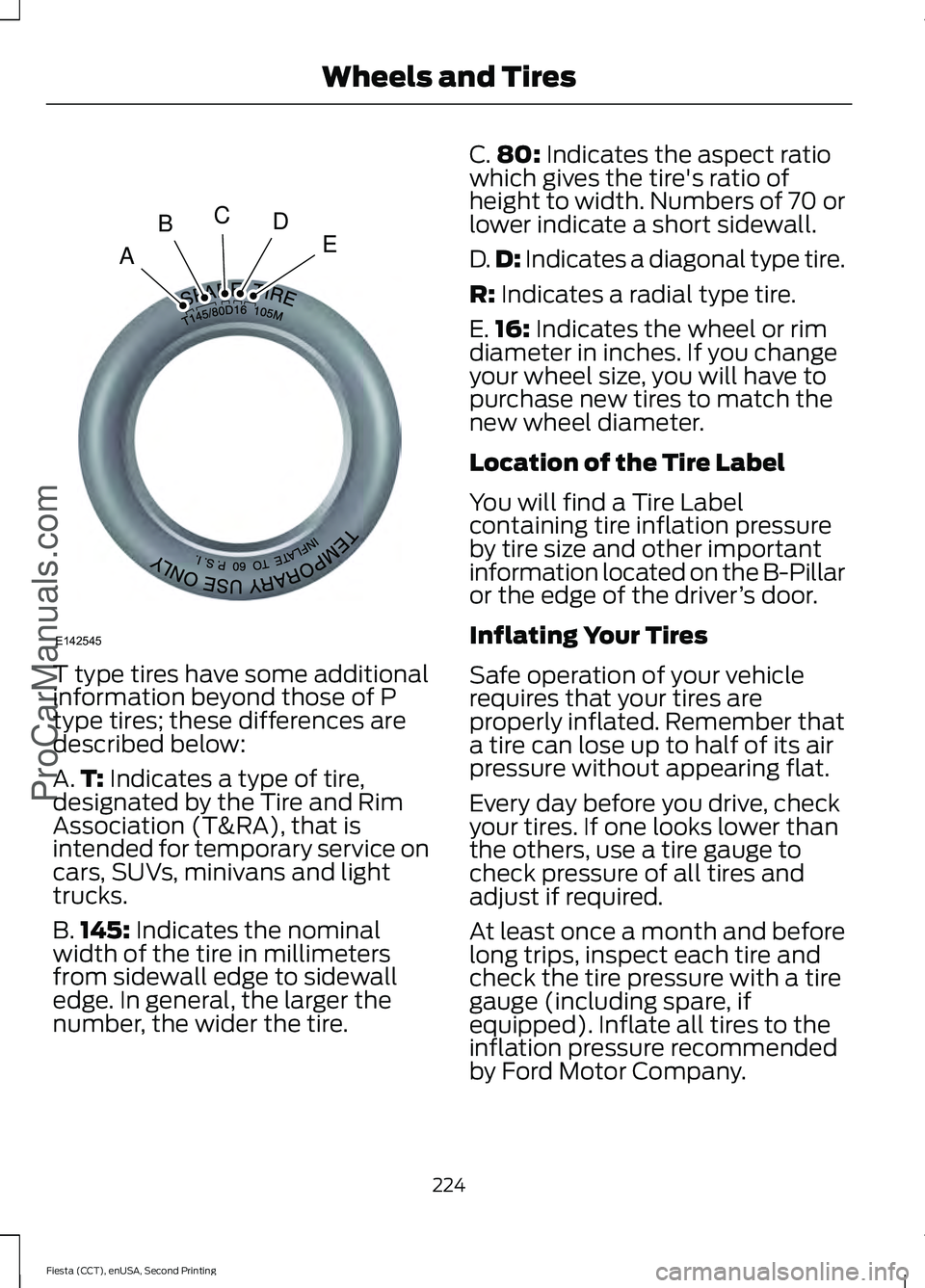 FORD FIESTA 2015 Owners Manual T type tires have some additional
information beyond those of P
type tires; these differences are
described below:
A.
T: Indicates a type of tire,
designated by the Tire and Rim
Association (T&RA), th FORD FIESTA 2015 Owners Manual T type tires have some additional
information beyond those of P
type tires; these differences are
described below:
A.
T: Indicates a type of tire,
designated by the Tire and Rim
Association (T&RA), th