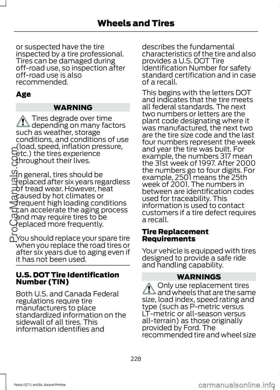 FORD FIESTA 2015 Owners Manual or suspected have the tire
inspected by a tire professional.
Tires can be damaged during
off-road use, so inspection after
off-road use is also
recommended.
Age
WARNING
Tires degrade over time
dependi FORD FIESTA 2015 Owners Manual or suspected have the tire
inspected by a tire professional.
Tires can be damaged during
off-road use, so inspection after
off-road use is also
recommended.
Age
WARNING
Tires degrade over time
dependi