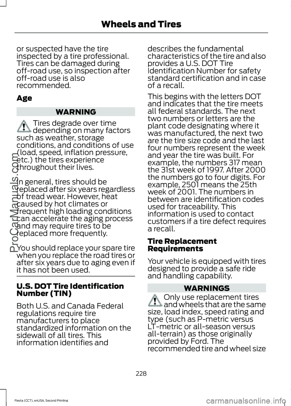 FORD FIESTA 2015  Owners Manual or suspected have the tire
inspected by a tire professional.
Tires can be damaged during
off-road use, so inspection after
off-road use is also
recommended.
Age
WARNING
Tires degrade over time
dependi