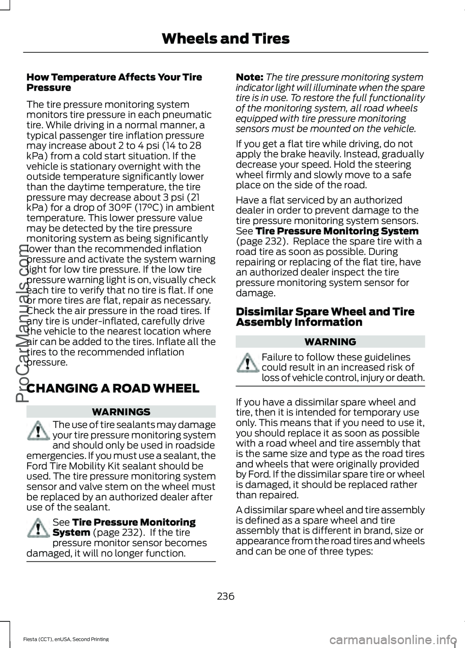 FORD FIESTA 2015 Owners Manual How Temperature Affects Your Tire
Pressure
The tire pressure monitoring system
monitors tire pressure in each pneumatic
tire. While driving in a normal manner, a
typical passenger tire inflation press FORD FIESTA 2015 Owners Manual How Temperature Affects Your Tire
Pressure
The tire pressure monitoring system
monitors tire pressure in each pneumatic
tire. While driving in a normal manner, a
typical passenger tire inflation press