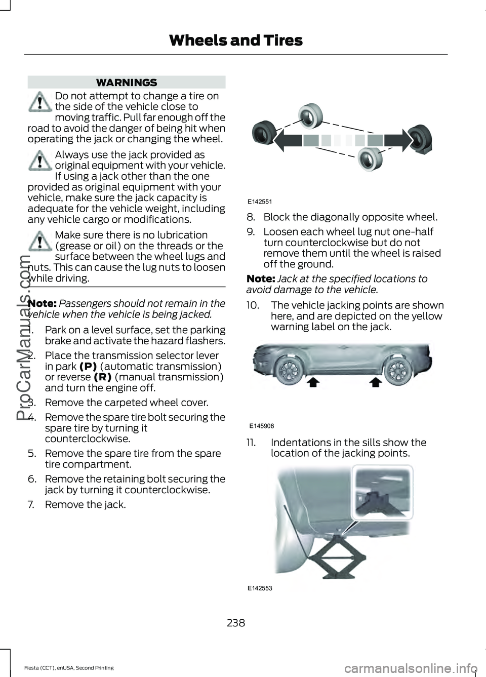 FORD FIESTA 2015  Owners Manual WARNINGS
Do not attempt to change a tire on
the side of the vehicle close to
moving traffic. Pull far enough off the
road to avoid the danger of being hit when
operating the jack or changing the wheel