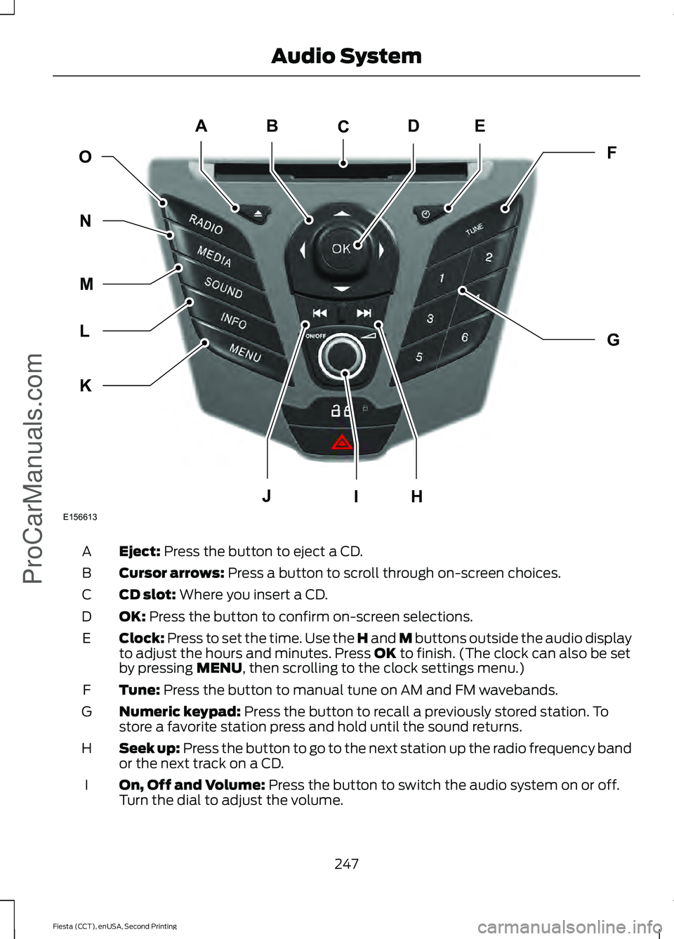 FORD FIESTA 2015 Owners Manual Eject: Press the button to eject a CD.
A
Cursor arrows:
Press a button to scroll through on-screen choices.
B
CD slot:
Where you insert a CD.
C
OK:
Press the button to confirm on-screen selections. FORD FIESTA 2015 Owners Manual Eject: Press the button to eject a CD.
A
Cursor arrows:
Press a button to scroll through on-screen choices.
B
CD slot:
Where you insert a CD.
C
OK:
Press the button to confirm on-screen selections.