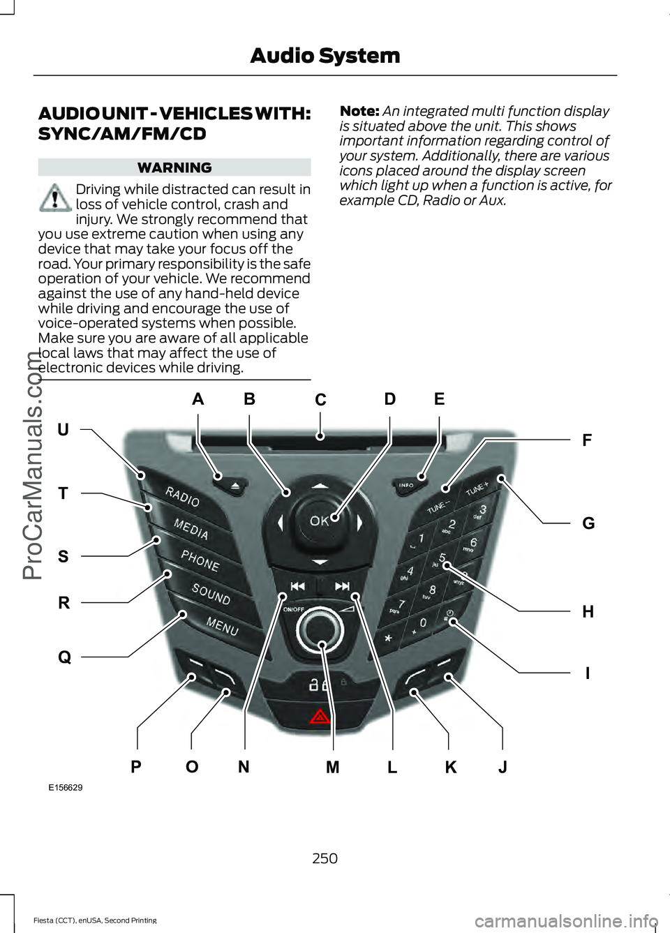 FORD FIESTA 2015  Owners Manual AUDIO UNIT - VEHICLES WITH:
SYNC/AM/FM/CD
WARNING
Driving while distracted can result in
loss of vehicle control, crash and
injury. We strongly recommend that
you use extreme caution when using any
de