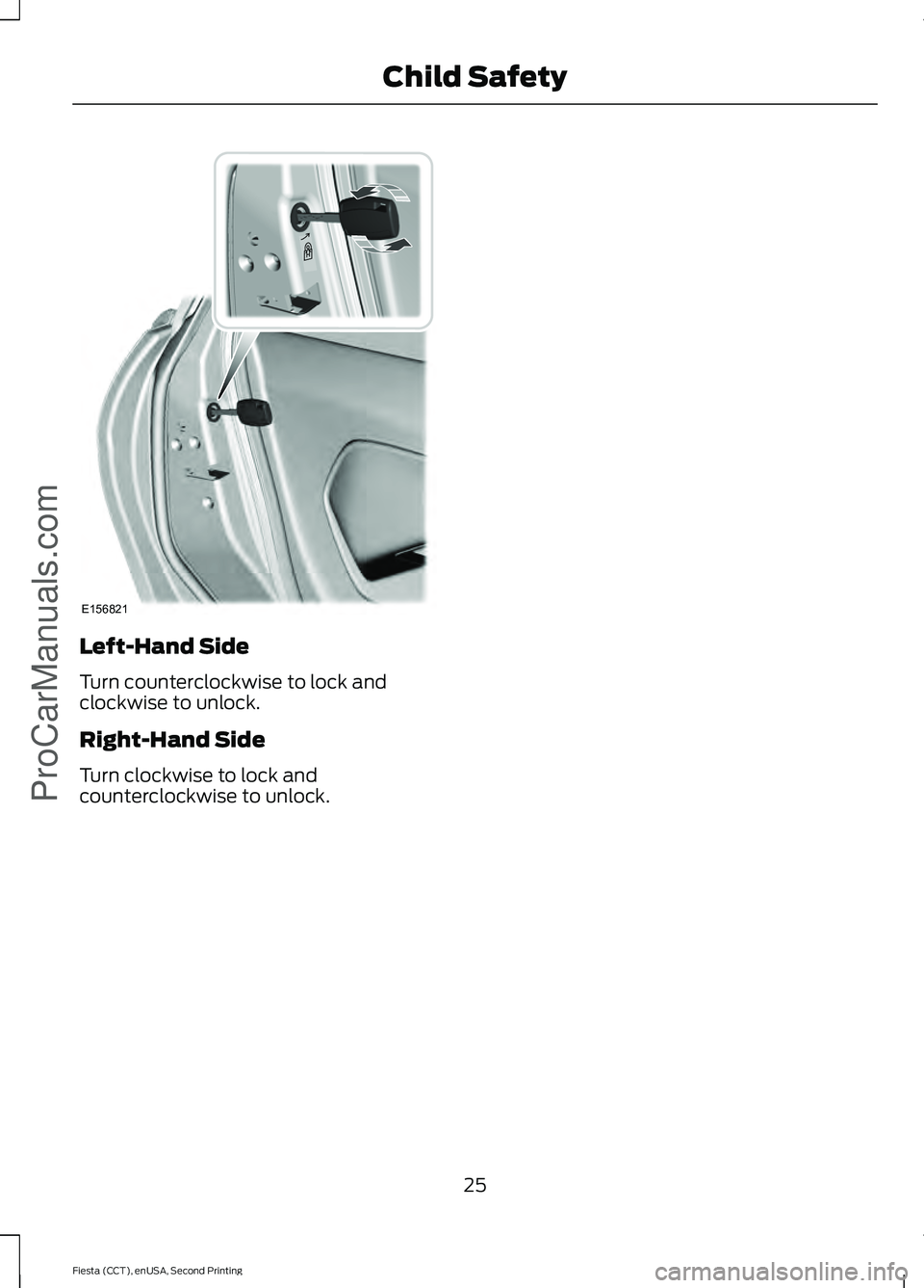 FORD FIESTA 2015 Owners Manual Left-Hand Side
Turn counterclockwise to lock and
clockwise to unlock.
Right-Hand Side
Turn clockwise to lock and
counterclockwise to unlock.
25
Fiesta (CCT), enUSA, Second Printing Child SafetyProCarM FORD FIESTA 2015 Owners Manual Left-Hand Side
Turn counterclockwise to lock and
clockwise to unlock.
Right-Hand Side
Turn clockwise to lock and
counterclockwise to unlock.
25
Fiesta (CCT), enUSA, Second Printing Child SafetyProCarM