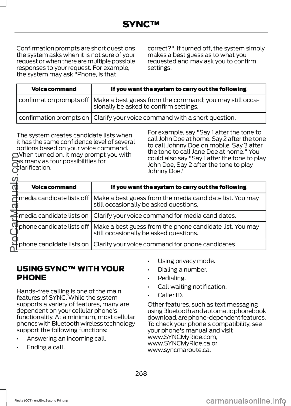 FORD FIESTA 2015  Owners Manual Confirmation prompts are short questions
the system asks when it is not sure of your
request or when there are multiple possible
responses to your request. For example,
the system may ask "Phone, 