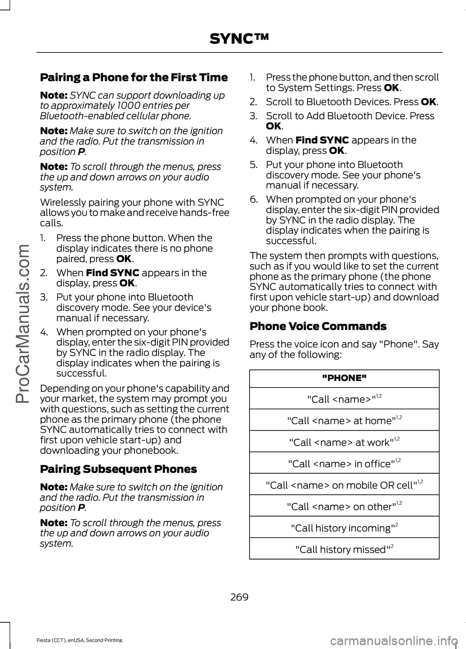 FORD FIESTA 2015  Owners Manual Pairing a Phone for the First Time
Note:
SYNC can support downloading up
to approximately 1000 entries per
Bluetooth-enabled cellular phone.
Note: Make sure to switch on the ignition
and the radio. Pu