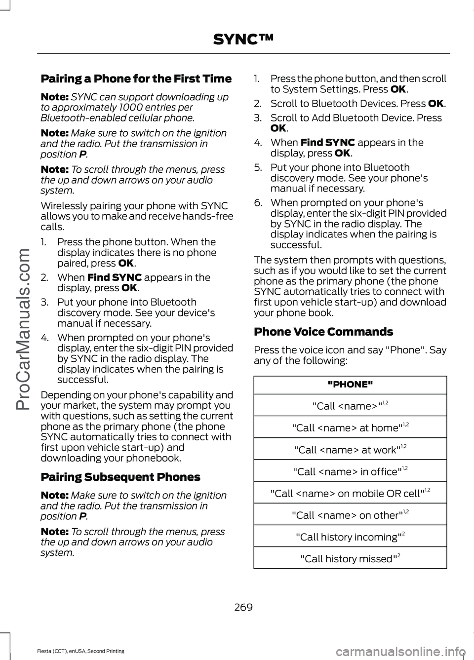 FORD FIESTA 2015  Owners Manual Pairing a Phone for the First Time
Note:
SYNC can support downloading up
to approximately 1000 entries per
Bluetooth-enabled cellular phone.
Note: Make sure to switch on the ignition
and the radio. Pu