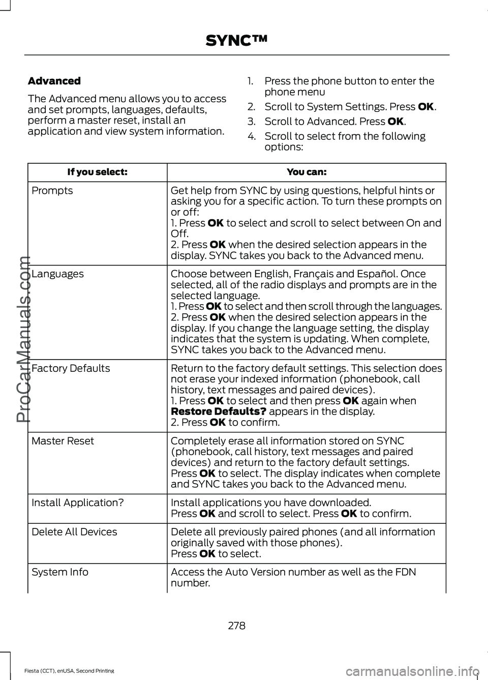 FORD FIESTA 2015 Owners Manual Advanced
The Advanced menu allows you to access
and set prompts, languages, defaults,
perform a master reset, install an
application and view system information.
1. Press the phone button to enter the FORD FIESTA 2015 Owners Manual Advanced
The Advanced menu allows you to access
and set prompts, languages, defaults,
perform a master reset, install an
application and view system information.
1. Press the phone button to enter the