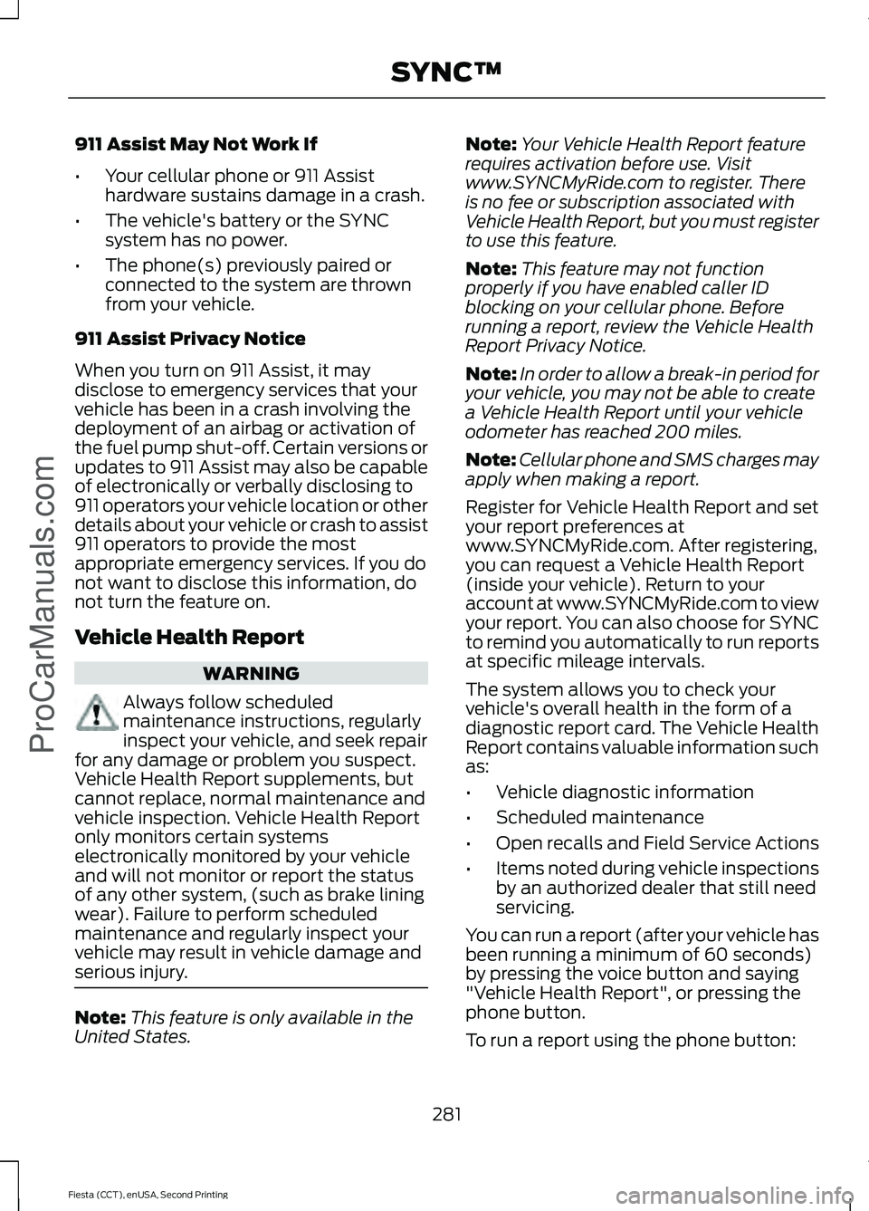 FORD FIESTA 2015 Owners Manual 911 Assist May Not Work If
•
Your cellular phone or 911 Assist
hardware sustains damage in a crash.
• The vehicle's battery or the SYNC
system has no power.
• The phone(s) previously paired FORD FIESTA 2015 Owners Manual 911 Assist May Not Work If
•
Your cellular phone or 911 Assist
hardware sustains damage in a crash.
• The vehicle's battery or the SYNC
system has no power.
• The phone(s) previously paired