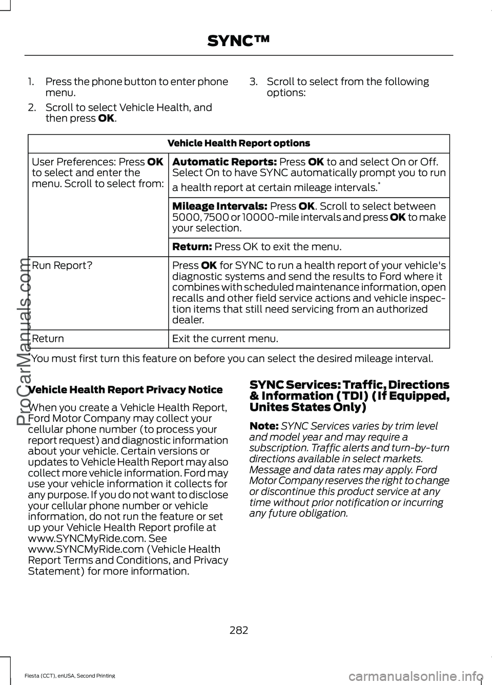 FORD FIESTA 2015 Owners Manual 1.
Press the phone button to enter phone
menu.
2. Scroll to select Vehicle Health, and then press OK. 3. Scroll to select from the following
options: Vehicle Health Report options
Automatic Reports:
FORD FIESTA 2015 Owners Manual 1.
Press the phone button to enter phone
menu.
2. Scroll to select Vehicle Health, and then press OK. 3. Scroll to select from the following
options: Vehicle Health Report options
Automatic Reports: