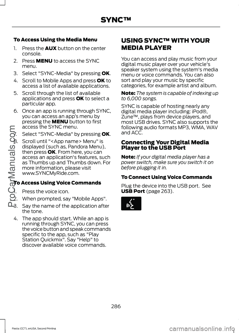 FORD FIESTA 2015 Owners Manual To Access Using the Media Menu
1. Press the AUX button on the center
console.
2. Press
MENU to access the SYNC
menu.
3. Select "SYNC-Media" by pressing
OK.
4. Scroll to Mobile Apps and press FORD FIESTA 2015 Owners Manual To Access Using the Media Menu
1. Press the AUX button on the center
console.
2. Press
MENU to access the SYNC
menu.
3. Select "SYNC-Media" by pressing
OK.
4. Scroll to Mobile Apps and press